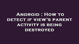 Android : How to detect if view's parent activity is being destroyed