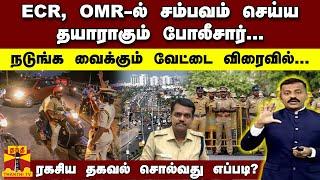 ECR, OMR-ல் சம்பவம் செய்ய தயாராகும் போலீசார்.. நடுங்க வைக்கும் வேட்டை விரைவில்..