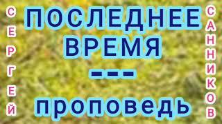 ПОСЛЕДНЕЕ ВРЕМЯ (Сергей Санников, проповедь).