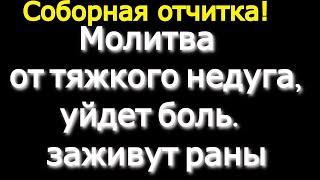 Соборная отчитка.Молитва от тяжкого недуга телесного и духовного,заживут раны,уйдет боль.Тихо включи