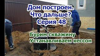 Дом построен. Что дальше? Бурим скважину и устанавливаем кессон! Серия 48