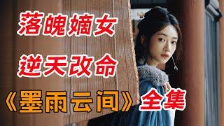 （大结局+番外）一口气看完爆火爽剧《墨雨云间》全集：落魄嫡女重启人生，逆天改命