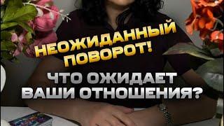 Неожиданный ПОВОРОТ! Что ждёт ваши отношения? ️