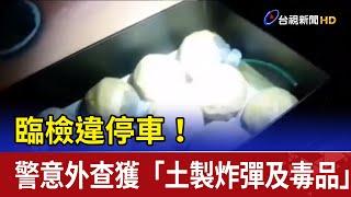 臨檢違停車！ 警意外查獲「土製炸彈及毒品」