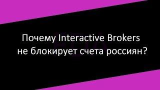 Почему Interactive Brokers не блокирует счета россиян?