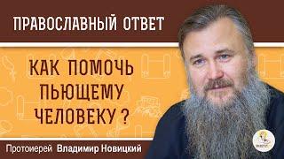 Как помочь пьющему человеку? Протоиерей Владимир Новицкий