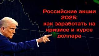 Российские акции 2025. Как заработать на кризисе и курсе доллара?