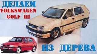 КАК СДЕЛАТЬ МАШИНКУ / How to Make a Car" VolksWagen Golf 3" ИЗ ДЕРЕВА