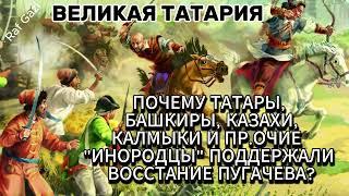 ПОЧЕМУ ТАТАРЫ, БАШКИРЫ, КАЗАХИ, КАЛМЫКИ И ПРОЧИЕ "ИНОРОДЦЫ" ПОДДЕРЖАЛИ ВОССТАНИЕ ПУГАЧЕВА?