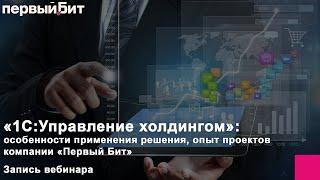 Особенности применения решения «1С:Управление холдингом»: опыт проектов компании «Первый Бит»