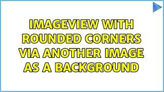 ImageView with rounded corners via another Image as a background (3 Solutions!!)