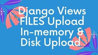 Django Views FILES Upload In memory Disk Write Upload process