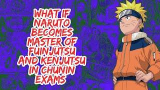 What if Naruto Becomes Master of Fuinjutsu And Kenjutsu in Chunin Exams  | Part 1