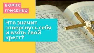 Что значит отвергнуть себя и взять свой крест? | Борис Грисенко