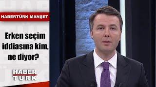 Erken seçim iddiasına kim, ne diyor? | Habertürk Manşet - 26 Ağustos 2019