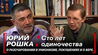 Юрий Рошка // Сто лет одиночества. // О разочаровании в унионизме, покушениях и о вере.