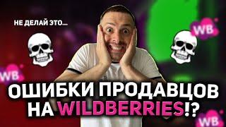 НЕ ДЕЛАЙТЕ ТАК/ ОШИБКИ ПРОДАВЦОВ НА WILDBERRIES/ ТОП ОШИБОК НА ВАЙЛДБЕРРИЗ/ ПРОДАЖИ НА ВБ!