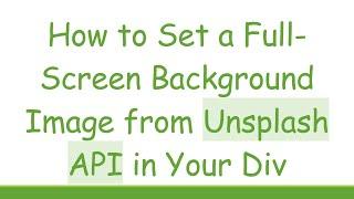 How to Set a Full-Screen Background Image from Unsplash API in Your Div