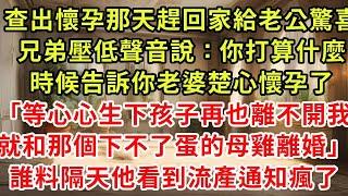 查出懷孕那天趕回家給老公驚喜，兄弟壓低聲音說：你打算什麼時候告訴你老婆楚心懷孕了「等心心生下孩子再也離不開我，就和那個下不了蛋的母雞離婚」預約手術隔天他看到流產通知瘋了#復仇 #逆襲 #爽文