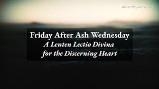 Friday After Ash Wednesday - A Time of Lectio Divina for the Discerning Heart