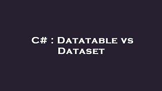 C# : Datatable vs Dataset