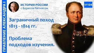 Философия заграничного похода 1813 - 1814 гг. Осознанный выбор Александра I / Борис Кипнис / №104