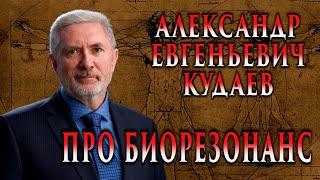 АЛЕКСАНДР ЕВГЕНЬЕВИЧ КУДАЕВ.  ПРО БИОРЕЗОНАНС. ИНТЕРВЬЮ