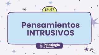 Pensamientos Intrusivos: viaje al interior de tu mente | Psicología al Desnudo - T1 E67