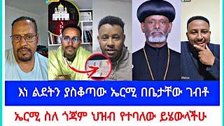 እነ ልደትን ያስቆጣው ኤርሚ በቤታቸው ገብቶ | ኤርሚ ስለ ጎጃም ህዝብ የተባለው ይሄውላችሁ