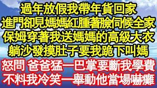 過年放假我帶年貨回家，進門卻見媽媽紅腫著臉伺候全家，而保姆穿著我送媽媽的高級大衣，躺沙發摸肚子要我跪下叫媽，怒問 爸爸猛一巴掌要斷我學費真情故事會||老年故事||情感需求||愛情||家庭