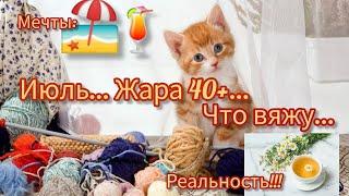 Вязание. Июль...Жара️ 40+... Что вяжу...  // knitting