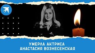 Умерла актриса Анастасия Вознесенская