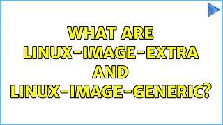 Ubuntu: What are linux-image-extra and linux-image-generic?