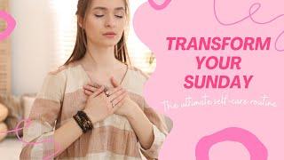 TRANSFORM YOUR SUNDAY: The Ultimate Self-Care Routine for a Fresh Start