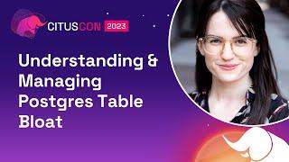 Understanding & Managing Postgres Table Bloat | Citus Con: An Event for Postgres 2023