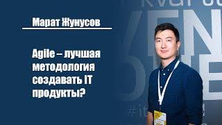 Марат Жунусов | Как создавать IT продукты по лучшей методологий – Agile?