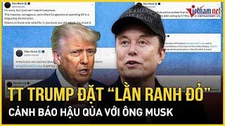 Tổng thống Trump tuyên bố nóng "lằn ranh đỏ", cảnh báo hậu quả nghiêm trọng với tỷ phú Elon Musk