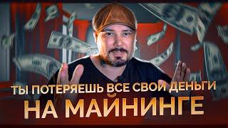 Ты Потеряешь Все Свои Деньги На Майнинге!