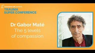 The 5 Levels of Compassion | Dr Gabor Mate | Trauma Super Conference 2023