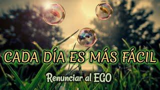 Meditación para RENUNCIAR al EGO   [CADA DÍA ES MÁS FÁCIL (Vol. 2)]