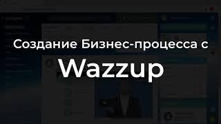 Создание Бизнес-процесса с Wazzup