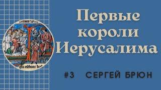 #3 Первые короли Иерусалима - Бодуэн I и Бодуэн II де Бург / Цикл лекций Сергея Брюна