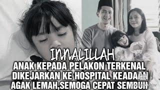 INNALILLAH ANAK PELAKON TERKENAL DIKEJARKAN KE HOSPITAL KEADAAN AGAK LEMAH SEMOGA CEPAT SEMBUH