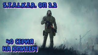 S.T.A.L.K.E.R. ОП 2.2 - 40 серия. На Юпитер!