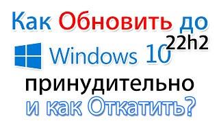 Как обновить Windows 10 pro до 22h2 принудительно? И откатить.