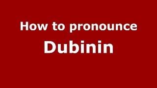 How to pronounce Dubinin (Russian/Russia) - PronounceNames.com