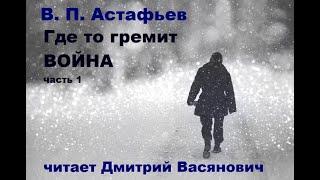 В. П. Астафьев. Где-то гремит война.  Часть 1.  Читает Дмитрий Васянович