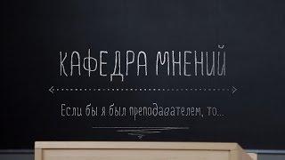 Кафедра мнений. Если бы я был преподавателем, то...