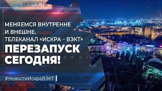 Меняемся внутренне и внешне. Телеканал «Искра-ВЭКТ» – перезапуск сегодня!