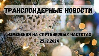 ТРАНСПОНДЕРНЫЕ НОВОСТИ. ИЗМЕНЕНИЯ НА СПУТНИКОВЫХ ЧАСТОТАХ 25.12.2024